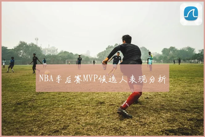 NBA季后赛MVP候选人表现分析