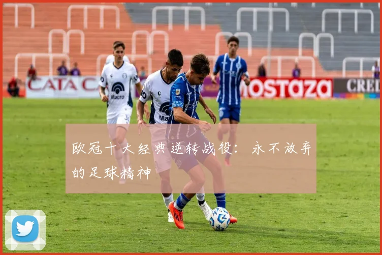 欧冠十大经典逆转战役：永不放弃的足球精神