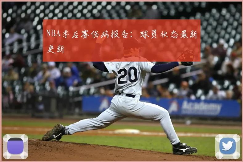 NBA季后赛伤病报告：球员状态最新更新