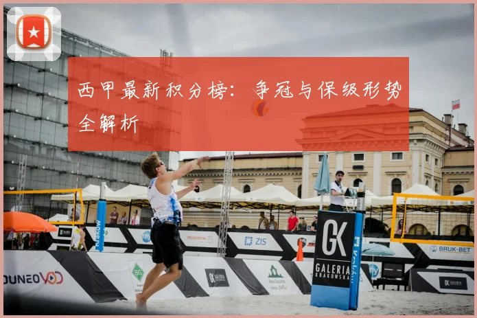 西甲最新积分榜：争冠与保级形势全解析