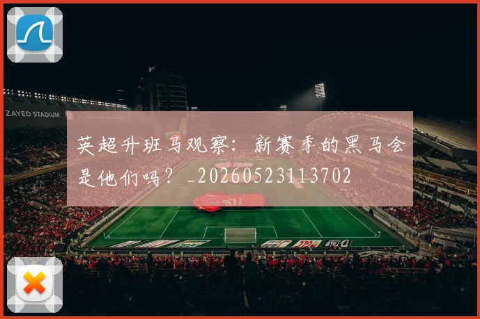 英超升班马观察：新赛季的黑马会是他们吗？_20260523113702