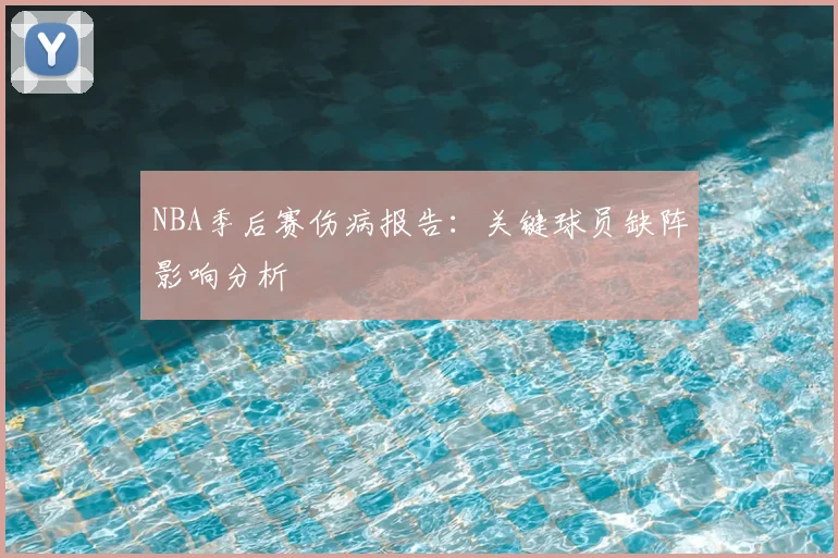 NBA季后赛伤病报告：关键球员缺阵影响分析