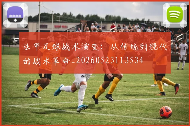 法甲足球战术演变:从传统到现代的战术革命_20260523113534
