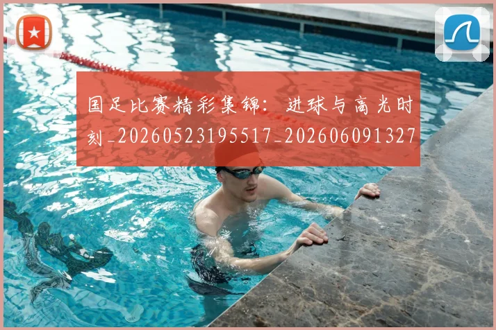 国足比赛精彩集锦：进球与高光时刻_20260523195517_20260609132747