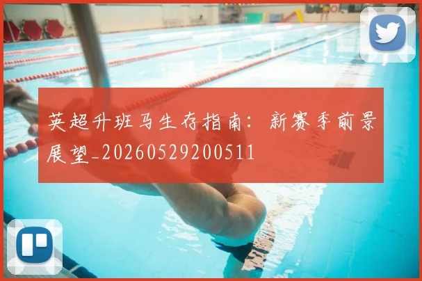 英超升班马生存指南：新赛季前景展望_20260529200511