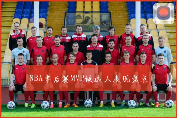 NBA季后赛MVP候选人表现盘点