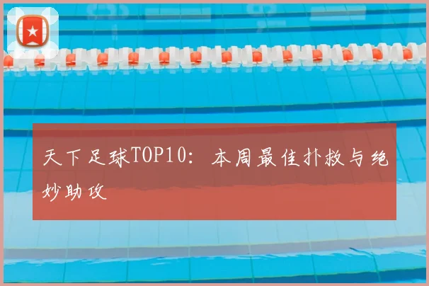 天下足球TOP10:本周最佳扑救与绝妙助攻