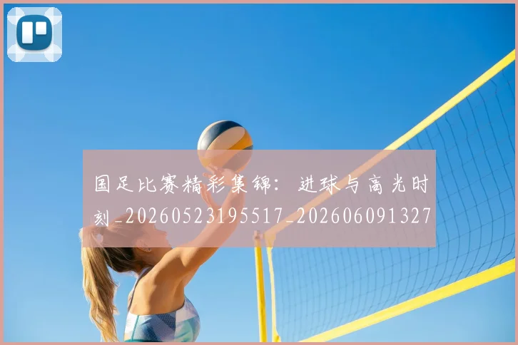 国足比赛精彩集锦：进球与高光时刻_20260523195517_20260609132747