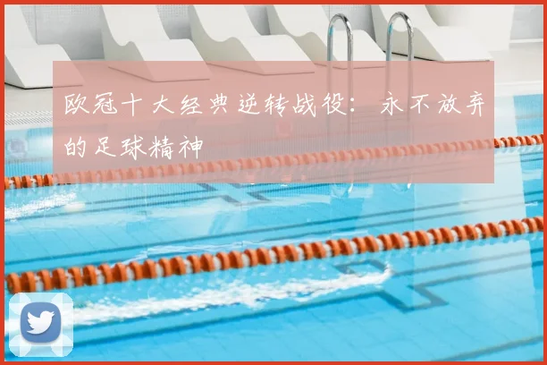 欧冠十大经典逆转战役：永不放弃的足球精神